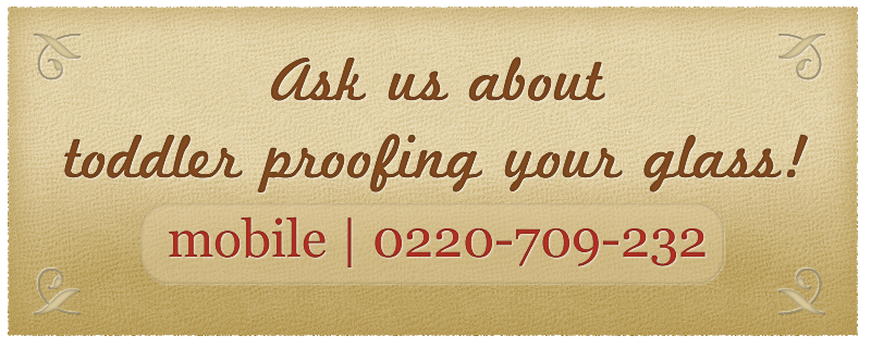 Ask us about toddler proofing you glass!